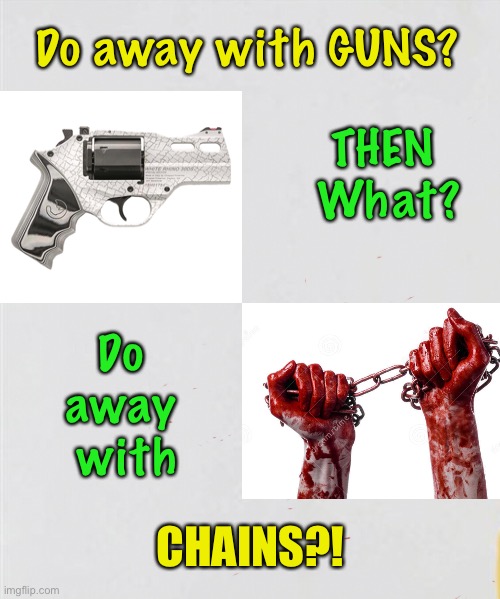 First, guns — What’s Next? | Do away with GUNS? THEN 
What? Do 
away 
with; CHAINS?! | image tagged in memes,2a,keep your politics off of my guns,emotional lefties dont think things through,no intelligent argument against guns,fjb | made w/ Imgflip meme maker