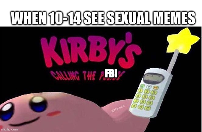 hell yea | WHEN 10-14 SEE SEXUAL MEMES; FBI | image tagged in kirby's calling the police | made w/ Imgflip meme maker