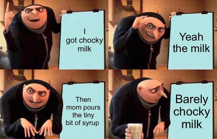 Gru's Plan | I got chocky milk; Yeah the milk; Then mom pours the tiny bit of syrup; Barely chocky milk | image tagged in memes,gru's plan | made w/ Imgflip meme maker