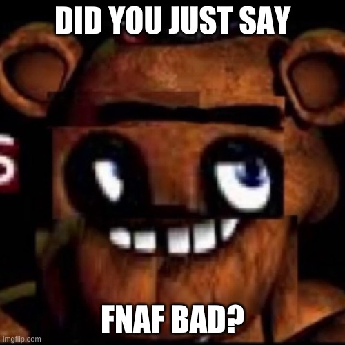 >:( | DID YOU JUST SAY; FNAF BAD? | image tagged in memes,fnaf | made w/ Imgflip meme maker