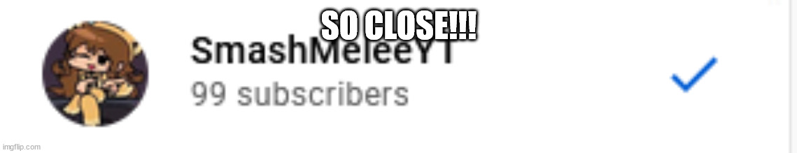 My channel link is in the comments | SO CLOSE!!! | image tagged in youtube | made w/ Imgflip meme maker