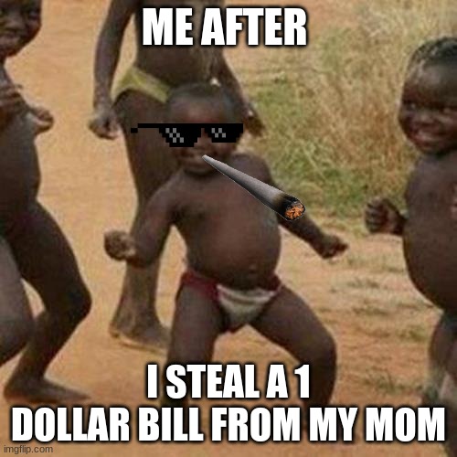 Third World Success Kid | ME AFTER; I STEAL A 1 DOLLAR BILL FROM MY MOM | image tagged in memes,third world success kid | made w/ Imgflip meme maker