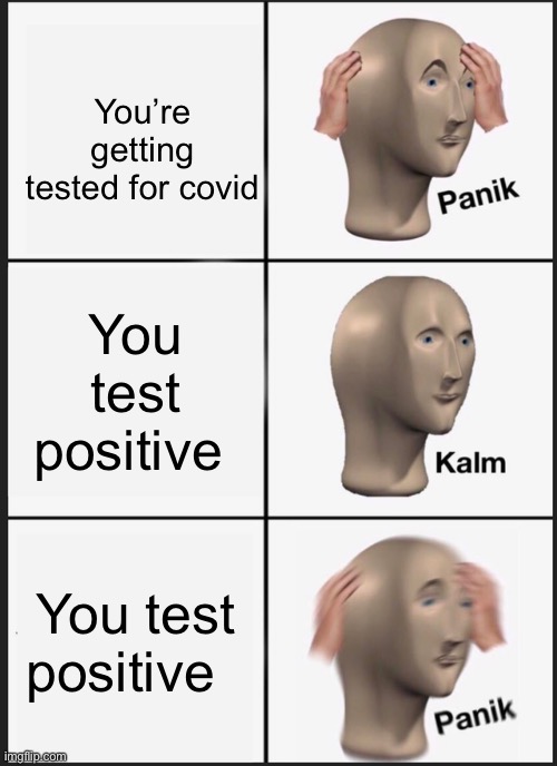Covid | You’re getting tested for covid; You test positive; You test positive | image tagged in memes,panik kalm panik | made w/ Imgflip meme maker