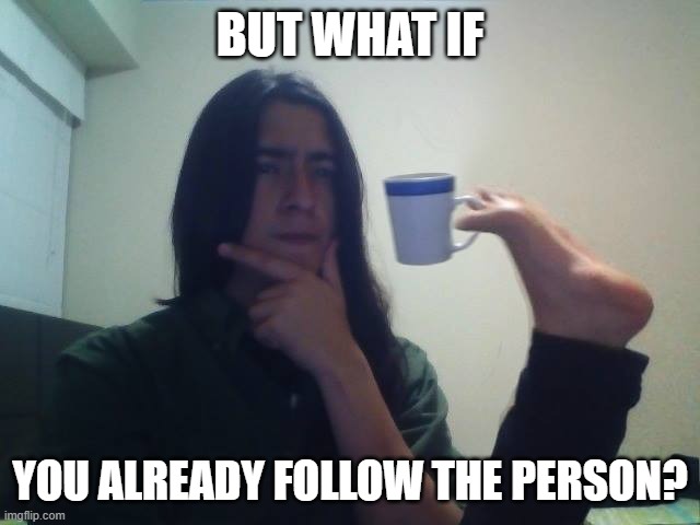 BUT WHAT IF YOU ALREADY FOLLOW THE PERSON? | made w/ Imgflip meme maker