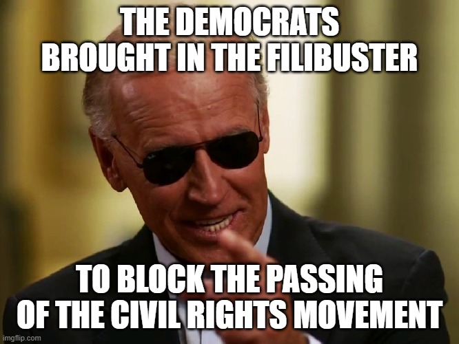 Cool Joe Biden | THE DEMOCRATS BROUGHT IN THE FILIBUSTER TO BLOCK THE PASSING OF THE CIVIL RIGHTS MOVEMENT | image tagged in cool joe biden | made w/ Imgflip meme maker