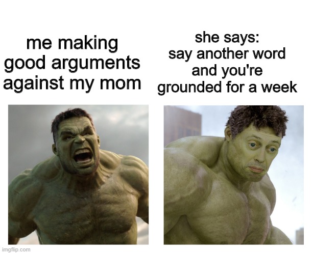 this happens too much | she says: say another word and you're grounded for a week; me making good arguments against my mom | image tagged in hulk angry then realizes he's wrong | made w/ Imgflip meme maker