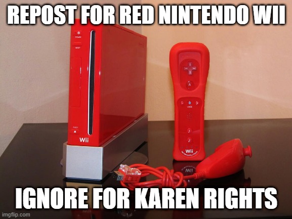 REPOST FOR RED NINTENDO WII; IGNORE FOR KAREN RIGHTS | made w/ Imgflip meme maker