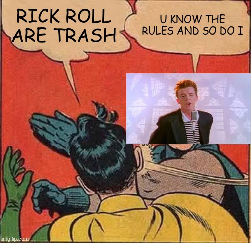 Batman Slapping Robin | RICK ROLL ARE TRASH; U KNOW THE RULES AND SO DO I | image tagged in memes,batman slapping robin | made w/ Imgflip meme maker