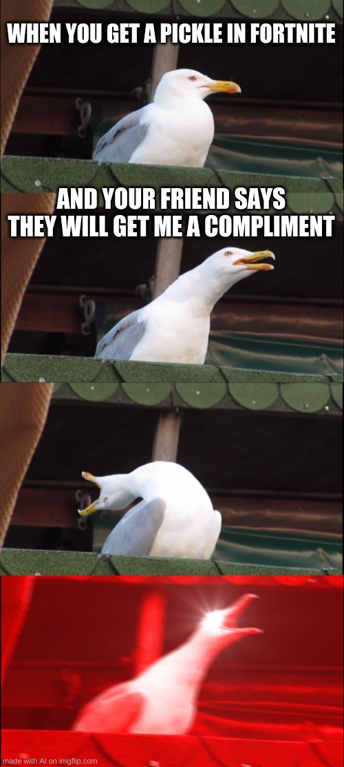 I want a pickle to.... | WHEN YOU GET A PICKLE IN FORTNITE; AND YOUR FRIEND SAYS THEY WILL GET ME A COMPLIMENT | image tagged in memes,inhaling seagull | made w/ Imgflip meme maker