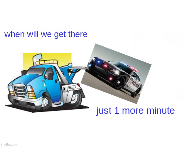 Towing a Police cruiser | when will we get there just 1 more minute | image tagged in car | made w/ Imgflip meme maker