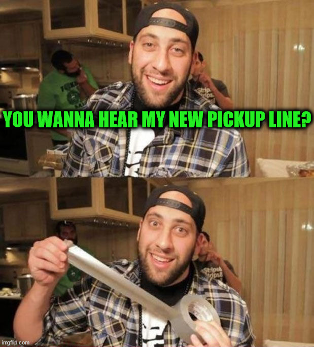 YOU WANNA HEAR MY NEW PICKUP LINE? | image tagged in dark humor | made w/ Imgflip meme maker