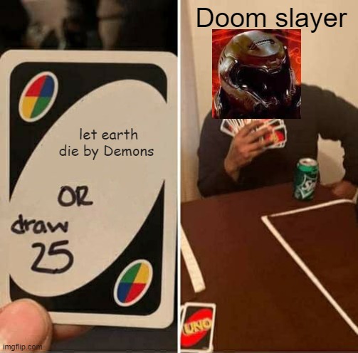 Doom draw 25 Cards( also the meme that i got 10k point milestone on) | Doom slayer; let earth die by Demons | image tagged in memes,uno draw 25 cards,doom eternal,doom slayer,doom | made w/ Imgflip meme maker
