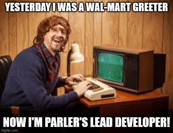 developer | YESTERDAY I WAS A WAL-MART GREETER; NOW I'M PARLER'S LEAD DEVELOPER! | image tagged in developer | made w/ Imgflip meme maker