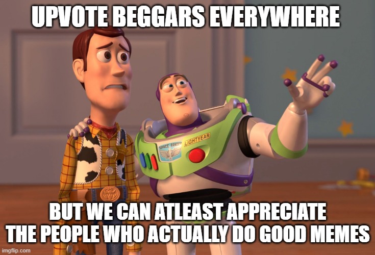 X, X Everywhere | UPVOTE BEGGARS EVERYWHERE; BUT WE CAN ATLEAST APPRECIATE THE PEOPLE WHO ACTUALLY DO GOOD MEMES | image tagged in memes,x x everywhere | made w/ Imgflip meme maker
