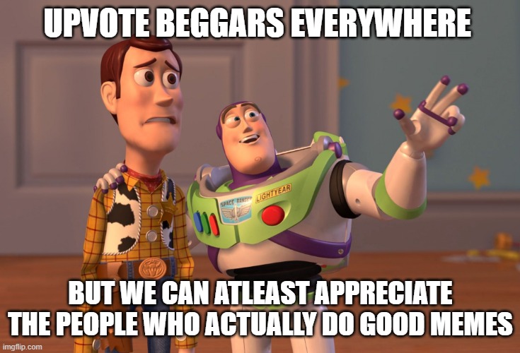 X, X Everywhere Meme | UPVOTE BEGGARS EVERYWHERE; BUT WE CAN ATLEAST APPRECIATE THE PEOPLE WHO ACTUALLY DO GOOD MEMES | image tagged in memes,x x everywhere | made w/ Imgflip meme maker