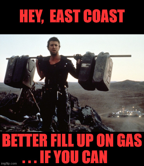 Mad Max Gasoline | HEY,  EAST COAST; BETTER FILL UP ON GAS
. . . IF YOU CAN | image tagged in mad max gasoline,memes,first world problems,aint nobody got time for that,russian hackers,no no hes got a point | made w/ Imgflip meme maker