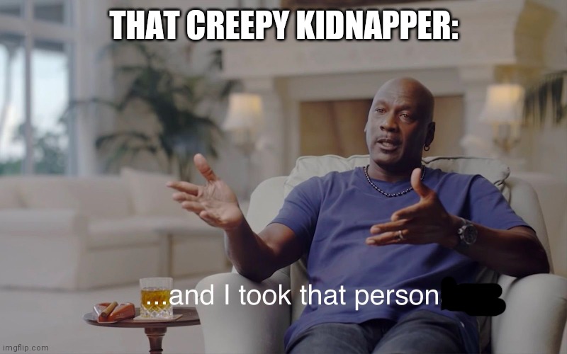and I took that personally | THAT CREEPY KIDNAPPER: | image tagged in and i took that personally | made w/ Imgflip meme maker