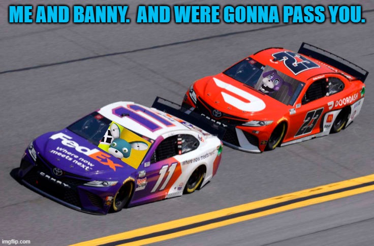 ME AND BANNY.  AND WERE GONNA PASS YOU. | made w/ Imgflip meme maker