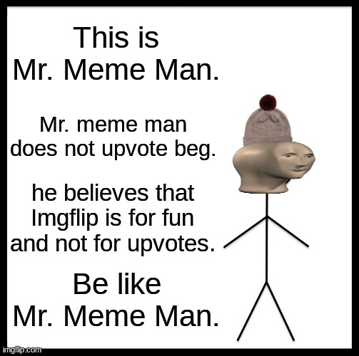 BE LIKE MR. MEME MAN! | This is Mr. Meme Man. Mr. meme man does not upvote beg. he believes that Imgflip is for fun and not for upvotes. Be like Mr. Meme Man. | image tagged in memes,be like bill,be like mr meme man,upvotes,nuh-uh,imgflip is fun | made w/ Imgflip meme maker