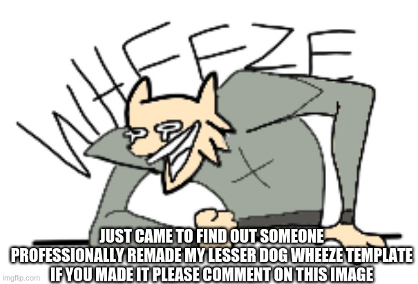 Lesser Dog Wheeze | JUST CAME TO FIND OUT SOMEONE PROFESSIONALLY REMADE MY LESSER DOG WHEEZE TEMPLATE IF YOU MADE IT PLEASE COMMENT ON THIS IMAGE | image tagged in lesser dog wheeze | made w/ Imgflip meme maker