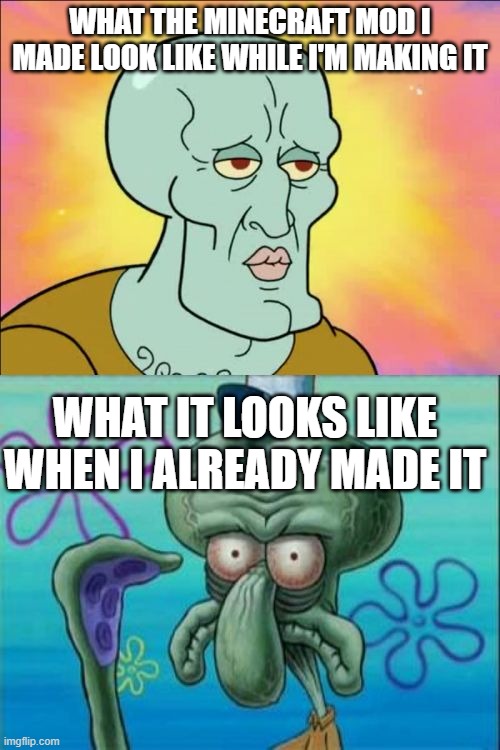 I hate it especially when coding it. | WHAT THE MINECRAFT MOD I MADE LOOK LIKE WHILE I'M MAKING IT; WHAT IT LOOKS LIKE WHEN I ALREADY MADE IT | image tagged in memes,squidward | made w/ Imgflip meme maker