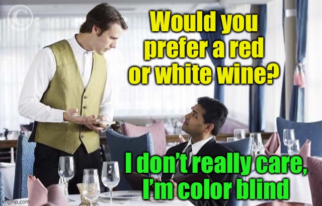 Meanwhile, at a fancy restaurant | Would you prefer a red or white wine? I don’t really care,
I’m color blind | image tagged in waiter 2,color,blind | made w/ Imgflip meme maker