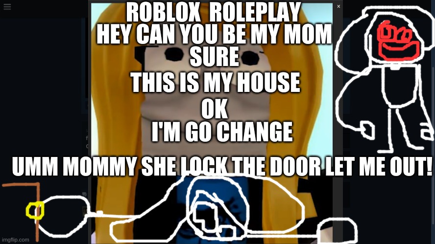 Roblox Roleplay LOL | ROBLOX  ROLEPLAY; HEY CAN YOU BE MY MOM; SURE; THIS IS MY HOUSE; OK; I'M GO CHANGE; UMM MOMMY SHE LOCK THE DOOR LET ME OUT! | image tagged in flamingo,youtube,roleplaying,roblox,memes,lol | made w/ Imgflip meme maker