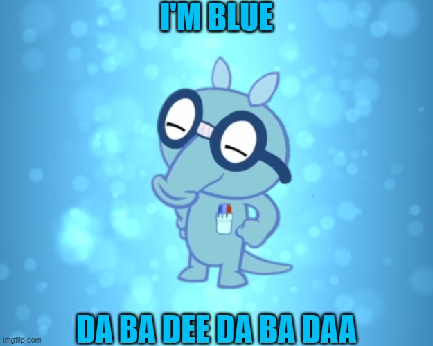 He blue. | I'M BLUE; DA BA DEE DA BA DAA | image tagged in advice sniffles htf | made w/ Imgflip meme maker