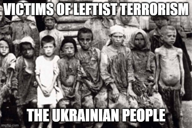Victims of Leftist Terrorism: The Ukrainian People | VICTIMS OF LEFTIST TERRORISM; THE UKRAINIAN PEOPLE | image tagged in nwo,leftist terrorism,genocide | made w/ Imgflip meme maker