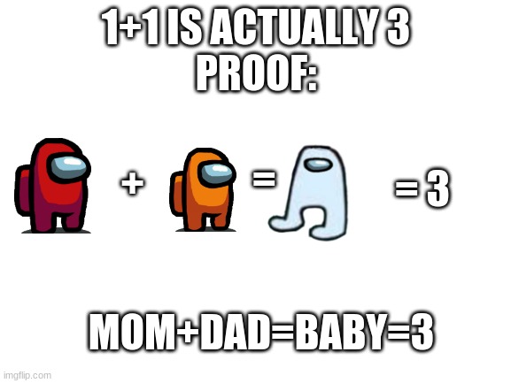 Proof that 1+1 is 3 | 1+1 IS ACTUALLY 3
PROOF:; = 3; =; +; MOM+DAD=BABY=3 | image tagged in one plus one is three proof | made w/ Imgflip meme maker