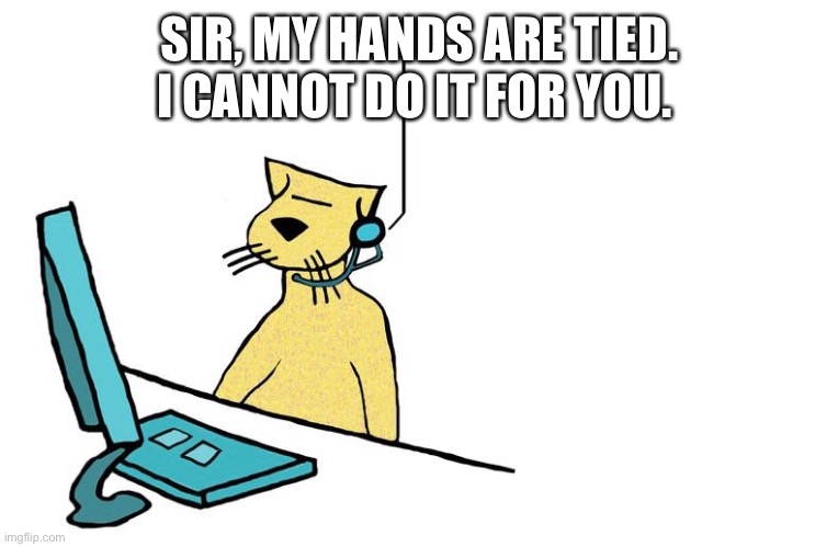 Lazy Tech Support | SIR, MY HANDS ARE TIED. I CANNOT DO IT FOR YOU. | image tagged in tech support,lazy,phone support,telemarketer,remote support | made w/ Imgflip meme maker