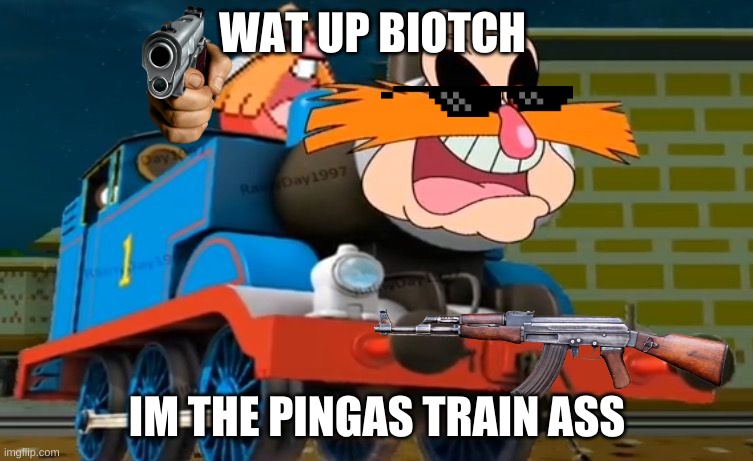 the pinese train | WAT UP BIOTCH; IM THE PINGAS TRAIN ASS | image tagged in pingas the tank engin | made w/ Imgflip meme maker
