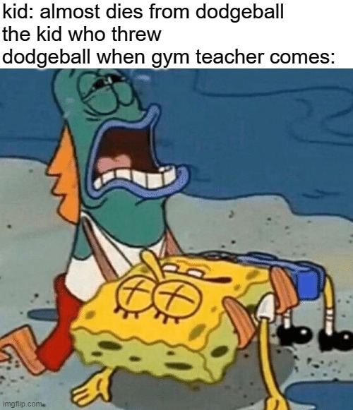 kid: almost dies from dodgeball
the kid who threw dodgeball when gym teacher comes: | made w/ Imgflip meme maker