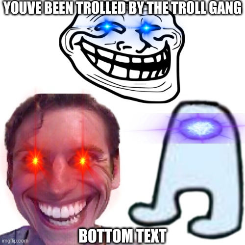 TROLLGANGGGGGGGGGGGGGG | YOUVE BEEN TROLLED BY THE TROLL GANG; BOTTOM TEXT | image tagged in troll,when the imposter is sus,amogus,trollface,yeet,memes | made w/ Imgflip meme maker