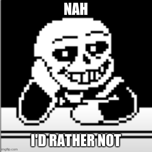 NAH I'D RATHER NOT | image tagged in creepy condescending sans | made w/ Imgflip meme maker