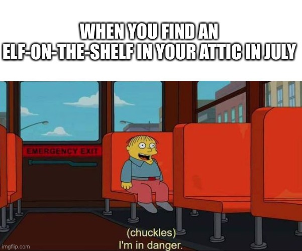 Ruh-roh | WHEN YOU FIND AN ELF-ON-THE-SHELF IN YOUR ATTIC IN JULY | image tagged in i'm in danger blank place above | made w/ Imgflip meme maker