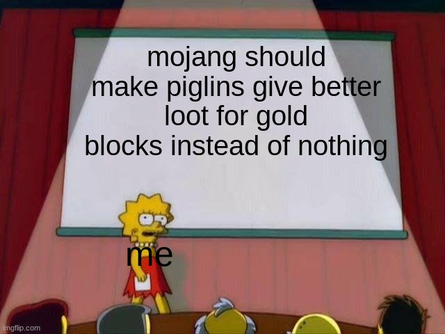 Lisa Simpson's Presentation | mojang should make piglins give better loot for gold blocks instead of nothing; me | image tagged in lisa simpson's presentation | made w/ Imgflip meme maker