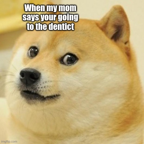 Doge Meme | When my mom says your going to the dentict | image tagged in memes,doge | made w/ Imgflip meme maker