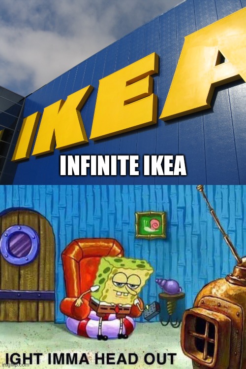 INFINITE IKEA | image tagged in ikea,imma head out | made w/ Imgflip meme maker