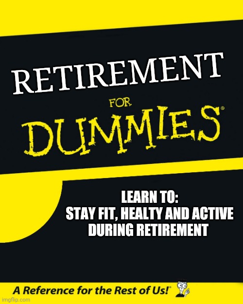 Retirement | RETIREMENT; LEARN TO:
STAY FIT, HEALTY AND ACTIVE DURING RETIREMENT | image tagged in for dummies | made w/ Imgflip meme maker