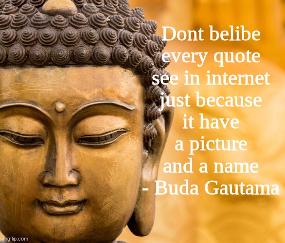 the true |  Dont belibe
every quote
see in internet
just because
it have
a picture
and a name
- Buda Gautama | image tagged in buddha,quotes,memes,funny,fake,internet | made w/ Imgflip meme maker