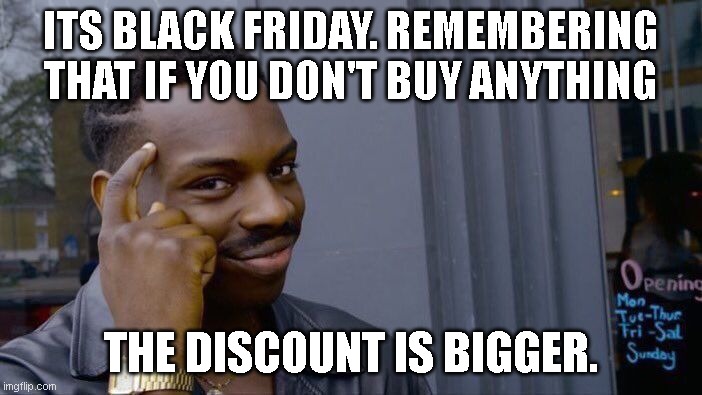Roll Safe Think About It Meme | ITS BLACK FRIDAY. REMEMBERING THAT IF YOU DON'T BUY ANYTHING; THE DISCOUNT IS BIGGER. | image tagged in memes,roll safe think about it | made w/ Imgflip meme maker