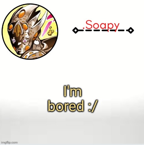 Soap ger temp | I'm bored :/ | image tagged in soap ger temp | made w/ Imgflip meme maker