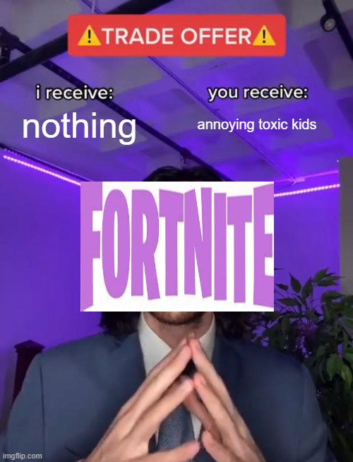 Fortnite | nothing; annoying toxic kids | image tagged in trade offer | made w/ Imgflip meme maker