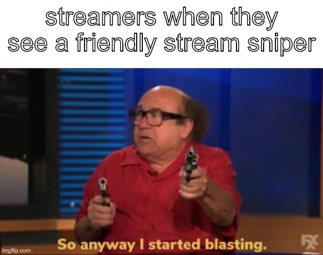 So anyway I started blasting | streamers when they see a friendly stream sniper | image tagged in so anyway i started blasting | made w/ Imgflip meme maker