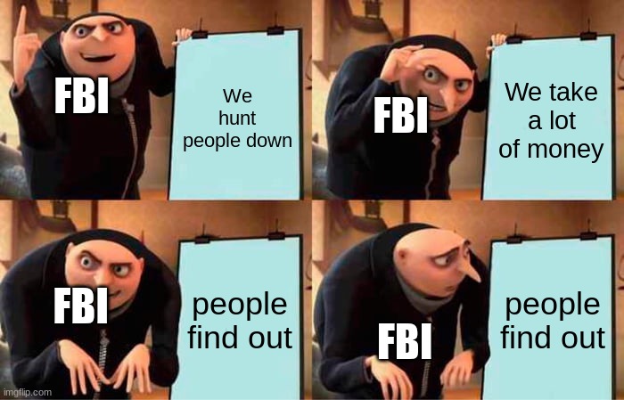 Gru's Plan | We hunt people down; We take a lot of money; FBI; FBI; people find out; people find out; FBI; FBI | image tagged in memes,gru's plan | made w/ Imgflip meme maker