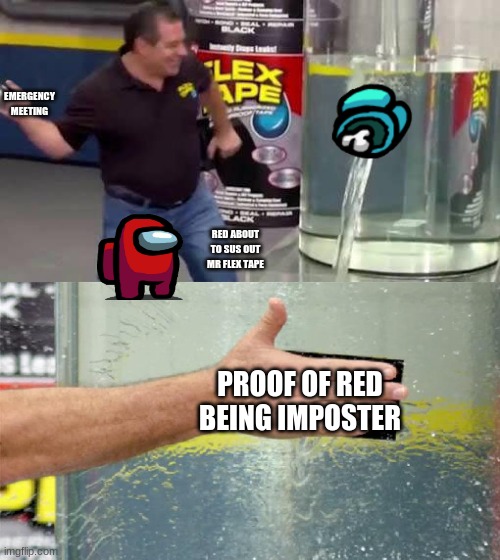 flex tape plays among us | EMERGENCY MEETING; RED ABOUT TO SUS OUT MR FLEX TAPE; PROOF OF RED BEING IMPOSTER | image tagged in flex tape | made w/ Imgflip meme maker