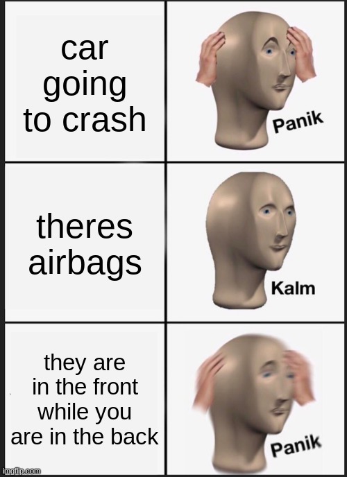 Panik Kalm Panik Meme | car going to crash; theres airbags; they are in the front while you are in the back | image tagged in memes,panik kalm panik | made w/ Imgflip meme maker