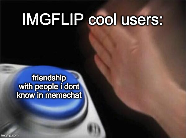 shoutout to MWave | IMGFLIP cool users:; friendship with people i dont know in memechat | image tagged in memes,blank nut button | made w/ Imgflip meme maker