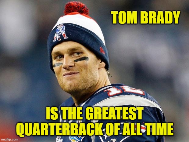 Tom Brady | TOM BRADY IS THE GREATEST QUARTERBACK OF ALL TIME | image tagged in tom brady | made w/ Imgflip meme maker